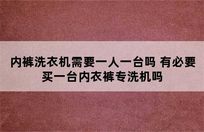 内裤洗衣机需要一人一台吗 有必要买一台内衣裤专洗机吗